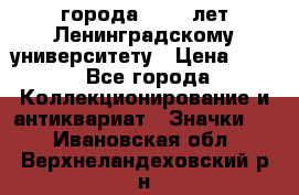 1.1) города : 150 лет Ленинградскому университету › Цена ­ 89 - Все города Коллекционирование и антиквариат » Значки   . Ивановская обл.,Верхнеландеховский р-н